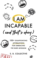 I Am Incapable (And That's Okay): 100+ Disappointing Affirmations for Embracing the Bare Minimum 1764515005 Book Cover