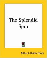 The splendid spur: Being memoirs of the adventures of Mr. John Marvel, a servant of his late majesty King Chalres I., in the years 1642-3, written by himself and edited in modern English 154082392X Book Cover