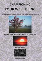 Championing Your Well-Being: Lessons and Practices of the Most Unwavering Quantum Biology Practitioners and Intuits 1452562067 Book Cover