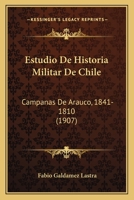 Estudio De Historia Militar De Chile: Campanas De Arauco, 1841-1810 (1907) 1120435013 Book Cover