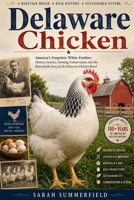 Delaware Chicken: America's Forgotten White Feather: History, Genetics, Farming, Conservation, and the Remarkable Story of the Delaware Chicken Breed B0H67YHB98 Book Cover