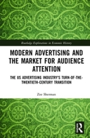 Modern Advertising and the Market for Audience Attention: The Us Advertising Industry's Turn-Of-The-Twentieth-Century Transition 1138201545 Book Cover