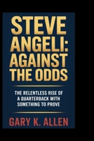 Steve Angeli: Against the Odds: The Relentless Rise of a Quarterback with Something to Prove B0F7J2RJ9X Book Cover