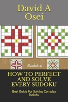 HOW TO PERFECT AND SOLVE EVERY SUDOKU: Best Guide For Solving Complex Sudoku 1671079094 Book Cover