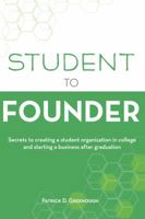 Student to Founder: Secrets to Creating a Student Organization in College and Starting a Business After Graduation 0996290400 Book Cover