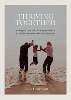 Thriving Together: 80 Magical Date Ideas for Parents and Kids to Build Connection and Create Memories 1326549278 Book Cover