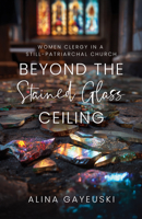 Beyond the Stained Glass Ceiling: Clergy Women in a Still-Patriarchal Church 0827203535 Book Cover