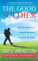 The Good Soldier: How to Fight Well, Finish the Race, and Keep the Faith 0578582368 Book Cover