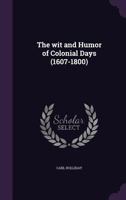 The Wit and Humor of Colonial Days: 1607-1800 1018646485 Book Cover