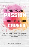 FIND YOUR PASSION - BUILD YOUR CAREER: Find Your Power - Define Your Purpose - Let Love & Passion Lead You to the Future You Deserve 2491166038 Book Cover