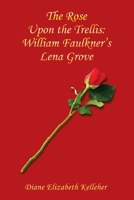 The Rose Upon the Trellis: William Faulkner’s Lena Grove 1665534370 Book Cover