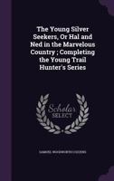 The Young Silver Seekers, or Hal and Ned in the Marvelous Country; Completing the Young Trail Hunter's Series 0548467846 Book Cover