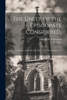 The Unity of the Episcopate Considered,: In Reply to the Work of the Rev. T.W. Allies, Entitled, Th 1021888753 Book Cover