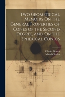 Two Geometrical Memoirs On the General Properties of Cones of the Second Degree, and On the Spherical Conics 1021719668 Book Cover