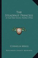 The Steadfast Princess; A Play for Young People 1164118714 Book Cover