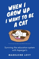 When I Grow Up I Want to Be a Cat: Surviving the education system with Asperger's 1838149007 Book Cover