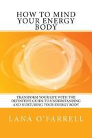 How to Mind your Energy Body: Transform your life with the definitive guide to understanding and nurturing your energy body 1514702363 Book Cover