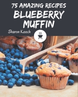 75 Amazing Blueberry Muffin Recipes: Blueberry Muffin Cookbook - Where Passion for Cooking Begins B08P8SJ55W Book Cover