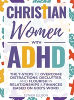 Christian Women with ADHD : The 7-Steps to Overcome Distractions, Declutter, and Flourish in Relationships & Finances Based on God's Word 1956493379 Book Cover