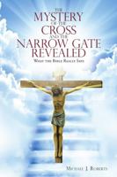 The Mystery of the Cross and the Narrow Gate Revealed: What the Bible Really Says 148347285X Book Cover