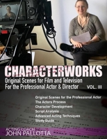 CHARACTER-WORKS Original Scenes for Film and Television: For the Professional Actor and Director VOL. 3: Written by John Pallotta B096CX4JKM Book Cover