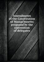 Amendments of the Constitution of Massachusetts Proposed by the Convention of Delegates 5518731671 Book Cover