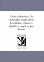Noetes ambrosianae. By Christopher North. (Prof. John Wilson.) Selected, edited & arranged by John Skelton. 1425564704 Book Cover