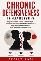 Chronic Defensiveness in Relationships: Why Your Partner Always Has to Be Right, Avoids Accountability, and Repeats Conflicts — Stop Defensive ... (Relationship Self-Help and Personal Growth) B0H5PZN97M Book Cover