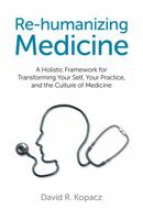 Re-Humanizing Medicine: A Holistic Framework for Transforming Your Self, Your Practice, and the Culture of Medicine 1782790756 Book Cover