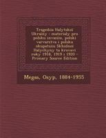 Tragediia Halytskoï Ukraïny: materialy pro polsku invaziiu, polski varvarstva i polsku okupatsiiu Skhidnoï Halychyny ta krovavi roky 1918, 1919 i 1920 - Primary Source Edition 129304962X Book Cover