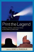 Print the Legend: Politics, Culture, and Civic Virtue in the Films of John Ford 0739135635 Book Cover
