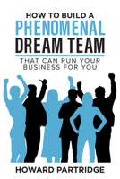 How to Build a Phenomenal Dream Team: That Can Run Your Business for You 1640955461 Book Cover