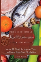 The Super Simple Mediterranean Cooking Guide: Irresistible Meals To Improve Your Health and Boost Your Metabolism 180317403X Book Cover