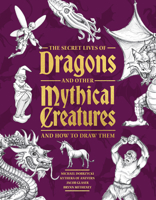 The Secret Lives of Dragons and Other Mythical Creatures: And How to Draw Them 1577158423 Book Cover