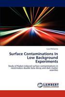 Surface Contaminations In Low Background Experiments: Study of Radon-induced surface contaminations in neutrinoless double beta decay and dark matter searches 3848430061 Book Cover