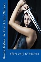 Ceri, Celtic Warrior: Slave only to Passion 1475036361 Book Cover