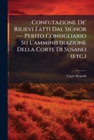 Confutazione De' Rilievi Fatti Dal Signor --- Perito Consigliario Su L'amministrazione Della Corte Di Susano (etc.) 1286073138 Book Cover