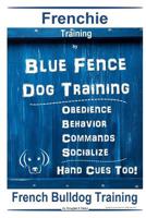 Frenchie Training By Blue Fence DOG Training, Obedience - Behavior, Commands - Socialize, Hand Cues Too! French Bulldog Training 1099500044 Book Cover