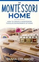 The Montessori Home: How to Create a Montessori Toddler Environment at Home 1701509342 Book Cover