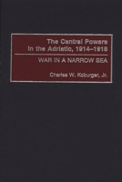 The Central Powers in the Adriatic, 1914-1918: War in a Narrow Sea 027597071X Book Cover