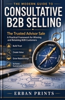 The Modern Guide to Consultative B2B Selling: The Trusted Advisor Sale A Practical Framework for Winning and Retaining B2B Customers B0H726Y8L4 Book Cover