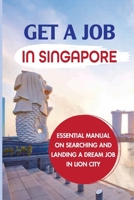 Get A Job In Singapore: Essential Manual On Searching And Landing A Dream Job In Lion City: How To Get A Job In Singapore B09BGFB7YN Book Cover
