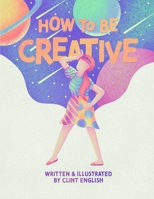 How to Be Creative: A Children's Book for the Right-Brained B08QS544VB Book Cover