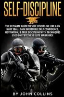 Self-Discipline: The Ultimate Guide to Self-Discipline like a US NAVY SEAL: Gain Incredible Self Confidence, Motivation, & True Discipline with Techniques used only by these Elite Warriors! 1523278536 Book Cover