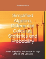 Simplified Algebra, Differential Calculus, Statistics and Probability: A Well Simplified Math Book for high Schools and Colleges B0CPWBKBSG Book Cover