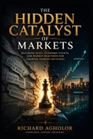 The Hidden Catalyst of Markets: Decoding News, Economic Events, and Market Reactions for Smarter Trading Decisions B0GW88GTHH Book Cover