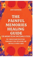 The Painful Memories Healing Guide: For Anyone Feeling Emotionally Stuck: The 'Compassionate Processing' Framework to Heal Deep Wounds and Find Peace in Under 4 Weeks B0GZMCG4HX Book Cover