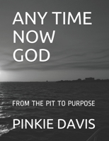 ANY TIME NOW GOD: FROM THE PIT TO PURPOSE B09CRY35C7 Book Cover