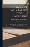 The Story Of Early Baptist History In California: Prepared At The Request Of California Baptist Historicalsociety, 1888: And Read Before The Society At Sacramento, April 13, 1889 1017241228 Book Cover