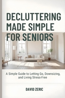 Decluttering Made Simple for Seniors: A Simple Guide to Letting Go, Downsizing, and Living Stress-Free B0GWD211CQ Book Cover